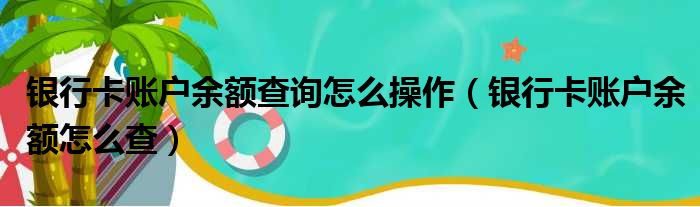 银行卡账户余额查询怎么操作（银行卡账户余额怎么查）