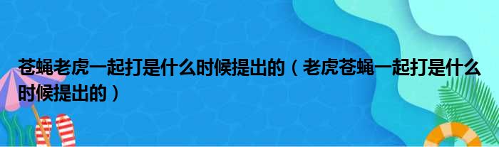 苍蝇老虎一起打是什么时候提出的（老虎苍蝇一起打是什么时候提出的）