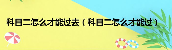 科目二怎么才能过去（科目二怎么才能过）