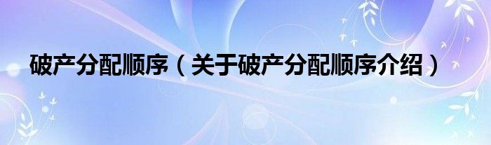  破产分配顺序（关于破产分配顺序介绍）