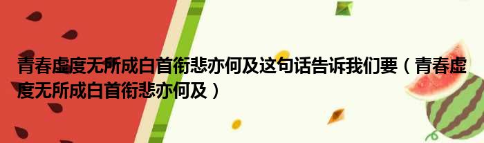 青春虚度无所成白首衔悲亦何及这句话告诉我们要（青春虚度无所成白首衔悲亦何及）