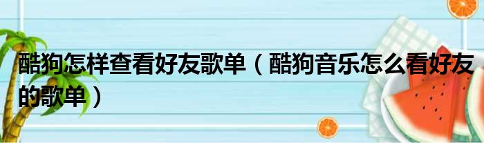 酷狗怎样查看好友歌单（酷狗音乐怎么看好友的歌单）