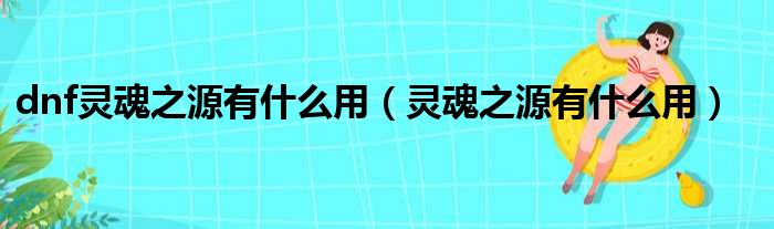 dnf灵魂之源有什么用（灵魂之源有什么用）