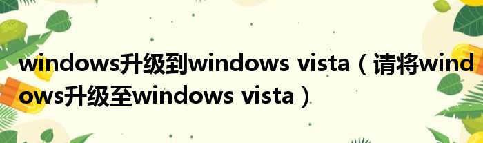 windows升级到windows vista（请将windows升级至windows vista）