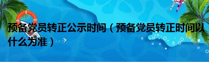 预备党员转正公示时间（预备党员转正时间以什么为准）