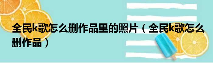 全民k歌怎么删作品里的照片（全民k歌怎么删作品）