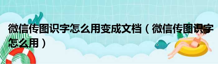 微信传图识字怎么用变成文档（微信传图识字怎么用）