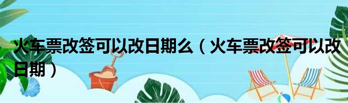 火车票改签可以改日期么（火车票改签可以改日期）