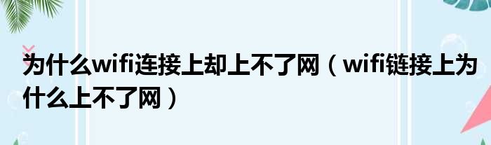 为什么wifi连接上却上不了网（wifi链接上为什么上不了网）