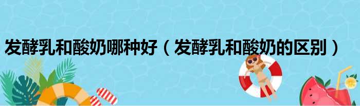 发酵乳和酸奶哪种好（发酵乳和酸奶的区别）