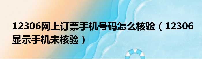 12306网上订票手机号码怎么核验（12306显示手机未核验）