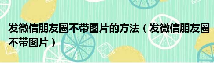 发微信朋友圈不带图片的方法（发微信朋友圈不带图片）