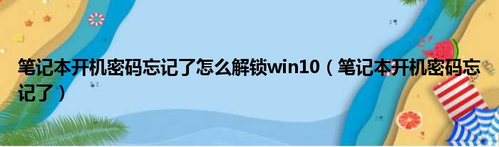 笔记本开机密码忘记了怎么解锁win10（笔记本开机密码忘记了）