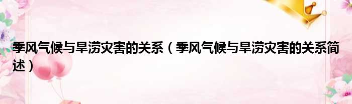 季风气候与旱涝灾害的关系（季风气候与旱涝灾害的关系简述）