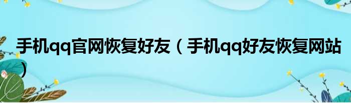 手机qq官网恢复好友（手机qq好友恢复网站）