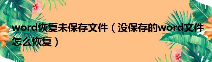 word恢复未保存文件（没保存的word文件怎么恢复）