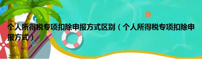 个人所得税专项扣除申报方式区别（个人所得税专项扣除申报方式）