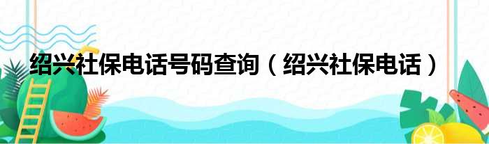 绍兴社保电话号码查询（绍兴社保电话）