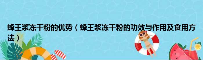 蜂王浆冻干粉的优势（蜂王浆冻干粉的功效与作用及食用方法）