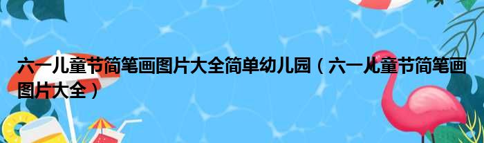 六一儿童节简笔画图片大全简单幼儿园（六一儿童节简笔画图片大全）