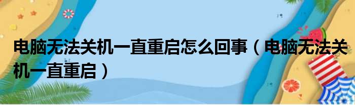 电脑无法关机一直重启怎么回事（电脑无法关机一直重启）