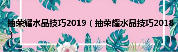 抽荣耀水晶技巧2019（抽荣耀水晶技巧2018）