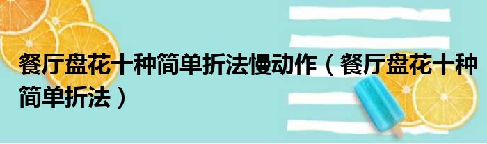 餐厅盘花十种简单折法慢动作（餐厅盘花十种简单折法）