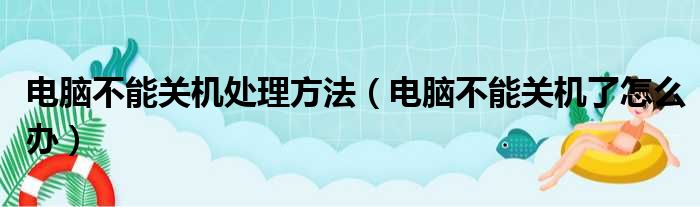 电脑不能关机处理方法（电脑不能关机了怎么办）