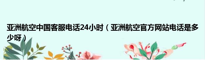 亚洲航空中国客服电话24小时（亚洲航空官方网站电话是多少呀）