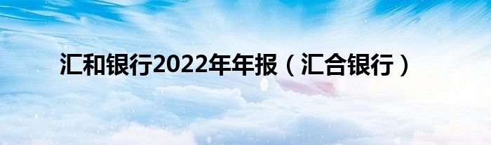 汇和银行2022年年报（汇合银行）