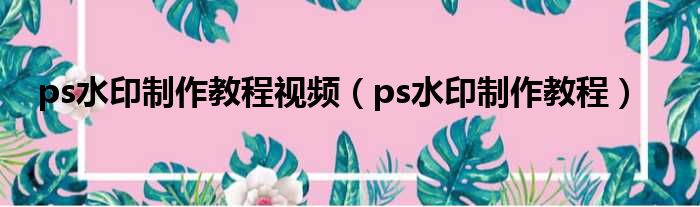 ps水印制作教程视频（ps水印制作教程）