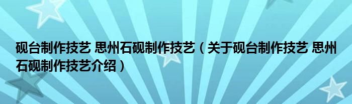  砚台制作技艺 思州石砚制作技艺（关于砚台制作技艺 思州石砚制作技艺介绍）