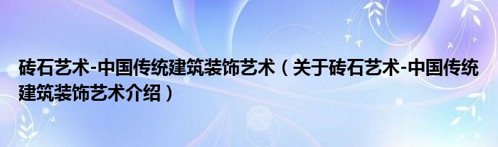  砖石艺术-中国传统建筑装饰艺术（关于砖石艺术-中国传统建筑装饰艺术介绍）