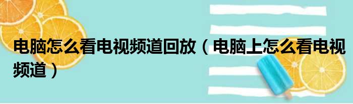 电脑怎么看电视频道回放（电脑上怎么看电视频道）