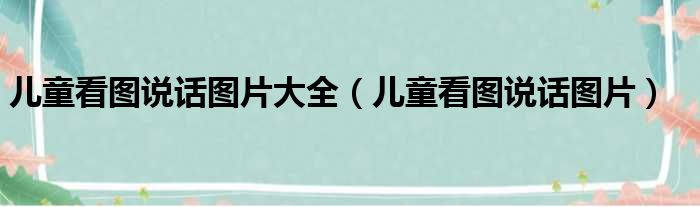 儿童看图说话图片大全（儿童看图说话图片）