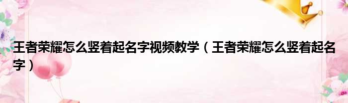 王者荣耀怎么竖着起名字视频教学（王者荣耀怎么竖着起名字）