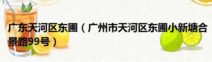 广东天河区东圃（广州市天河区东圃小新塘合景路99号）