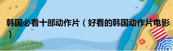 韩国必看十部动作片（好看的韩国动作片电影）