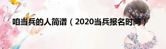 咱当兵的人简谱（2020当兵报名时间）