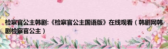 检察官公主韩剧:《检察官公主国语版》在线观看（韩剧网韩剧检察官公主）