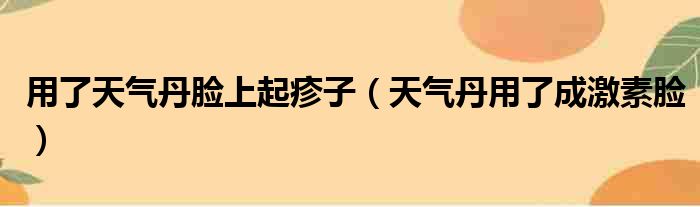 用了天气丹脸上起疹子（天气丹用了成激素脸）