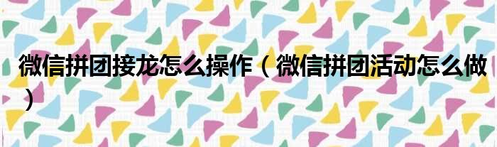 微信拼团接龙怎么操作（微信拼团活动怎么做）