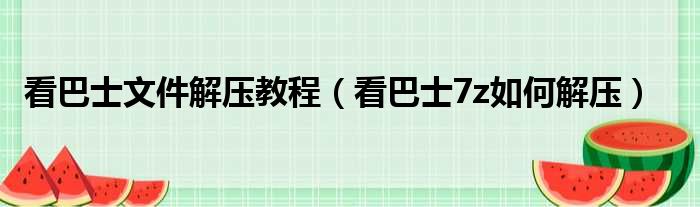 看巴士文件解压教程（看巴士7z如何解压）