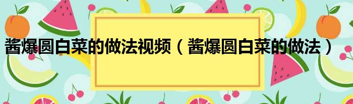 酱爆圆白菜的做法视频（酱爆圆白菜的做法）