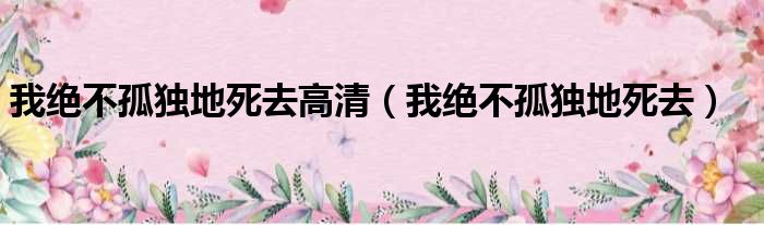 我绝不孤独地死去高清（我绝不孤独地死去）