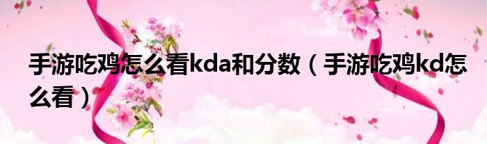 手游吃鸡怎么看kda和分数（手游吃鸡kd怎么看）