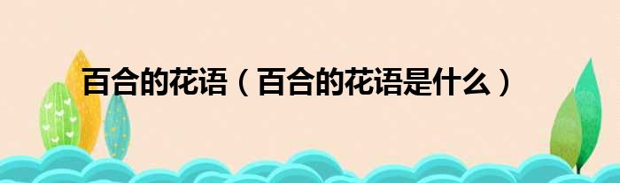 百合的花语（百合的花语是什么）