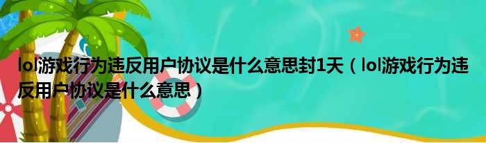 lol游戏行为违反用户协议是什么意思封1天（lol游戏行为违反用户协议是什么意思）