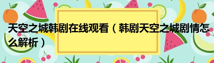 天空之城韩剧在线观看（韩剧天空之城剧情怎么解析）