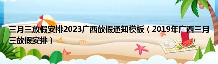 三月三放假安排2023广西放假通知模板（2019年广西三月三放假安排）